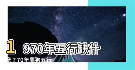 1970屬狗五行缺什麼|1970年狗是什么命五行属什么 1970属狗的命运如何